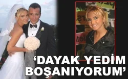 Ece Erken: Dayak yedim boşanıyorum