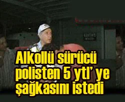 Alkollü sürücü polislere sarıldı