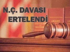 N.Ç. davası ertelendi