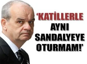 'Çetecilerle ve katillerle aynı sandalyeye oturmam'