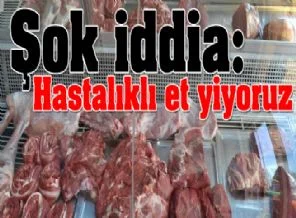 Şok iddia: Hastalıklı et yiyoruz