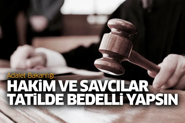 Adalet Bakanlığı: Hakim ve savcılar tatilde bedelli yapsın