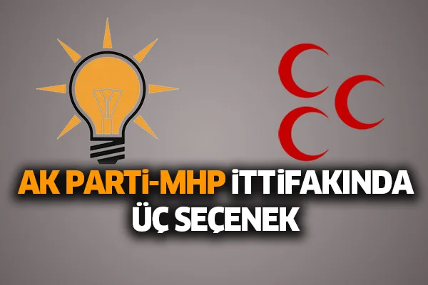 Ak Parti-MHP ittifakında üç seçenek