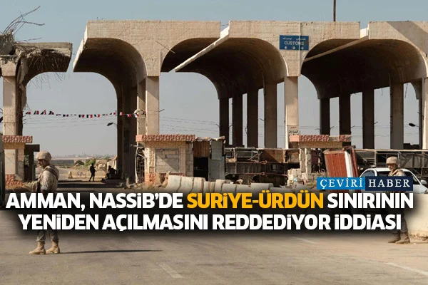 Amman, Nassib'de Suriye-Ürdün sınırının yeniden açılmasını reddediyor