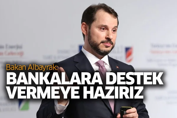 Bakan Albayrak: Bankalara destek vermeye hazırız