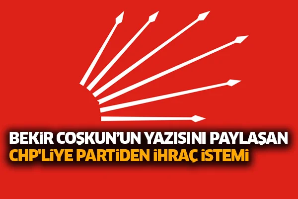 Bekir Coşkun'un yazısını paylaşan CHP'liye partiden ihraç istemi