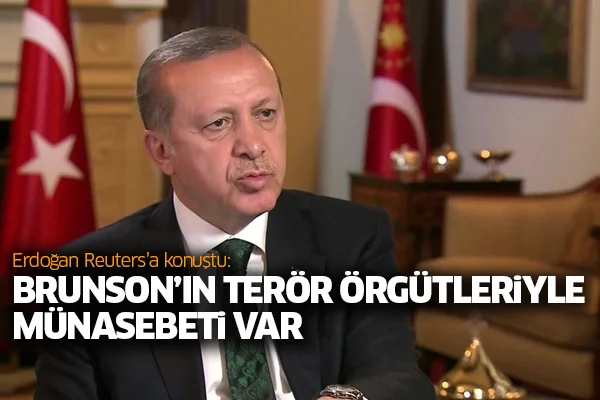 Erdoğan Reuters'a konuştu: Brunson'ın terör örgütleriyle münasebeti var