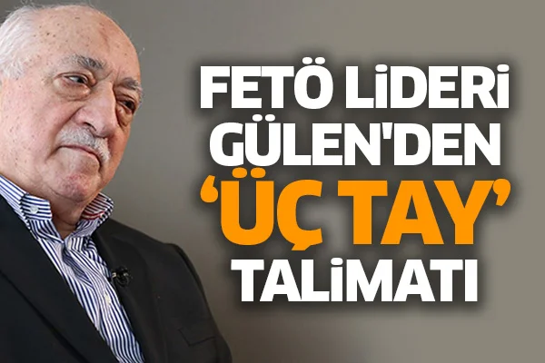 FETÖ Lideri Gülen'den 'üç tay' talimatı
