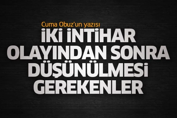 İki intihar olayından sonra düşünülmesi gerekenler