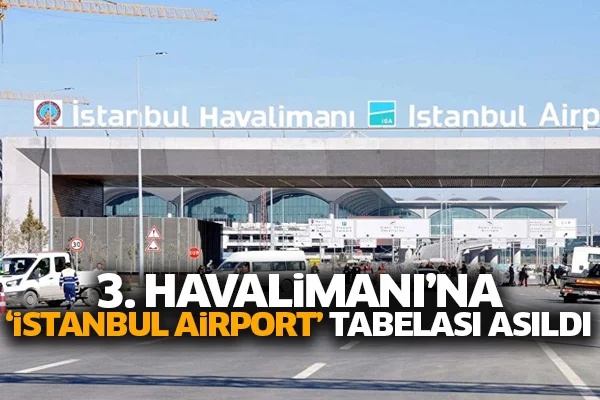 3. Havalimanı'na 'İstanbul Airport' tabelası asıldı
