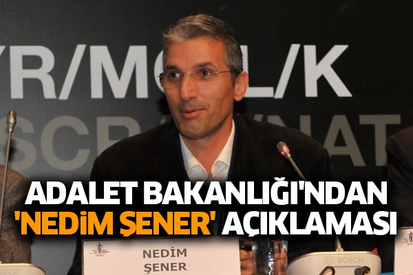 Adalet Bakanlığı'ndan 'Nedim Şener' açıklaması