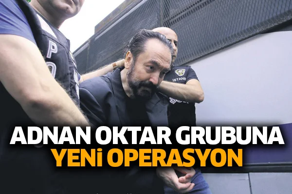 Adnan Oktar grubuna yeni operasyon