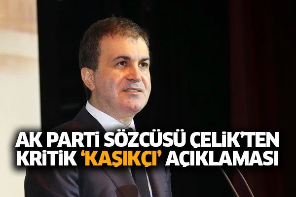 AK Parti Sözcüsü Çelik'ten kritik 'Kaşıkçı' açıklaması