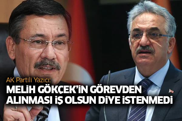 AK Partili Yazıcı: Melih Gökçek'in görevden alınması iş olsun diye istenmedi