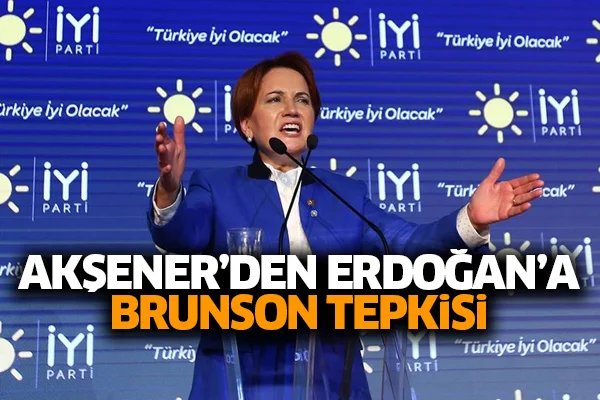 Akşener'den Erdoğan'a Brunson tepkisi