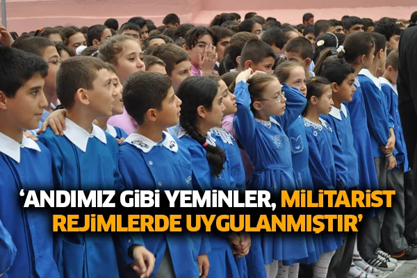 'Andımız gibi yeminler antlar, militarist, totaliter, despotik rejimlerde uygulanmıştır'