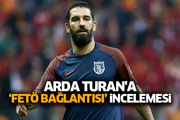 Arda Turan'a 'FETÖ ile bağlantısı' incelemesi
