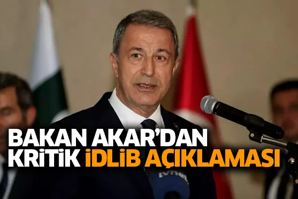 Bakan Akar'dan kritik İdlib açıklaması