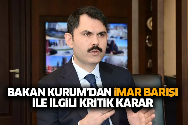 Bakan Kurum'dan imar barışı ile ilgili kritik karar