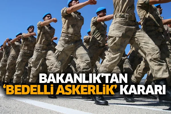 Bakanlık'tan 'bedelli askerlik' kararı