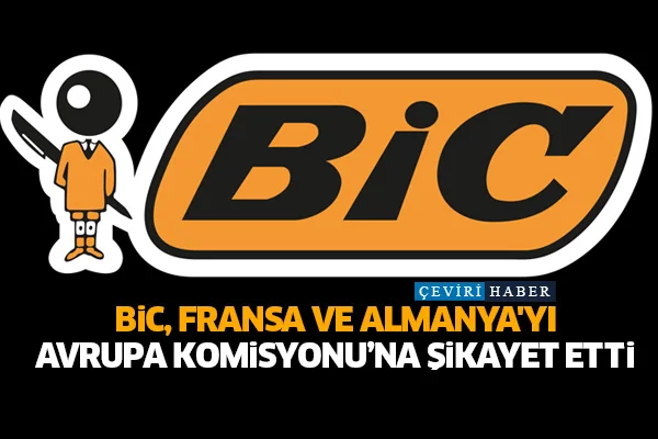 Bic, Fransa ve Almanya'yı Avrupa Komisyonu'na şikayet etti
