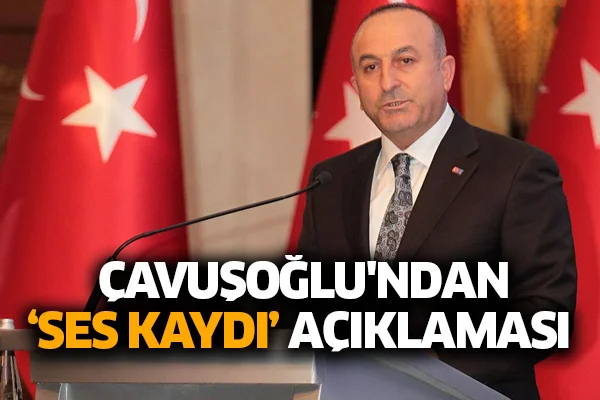 Çavuşoğlu'ndan 'ses kaydı' açıklaması