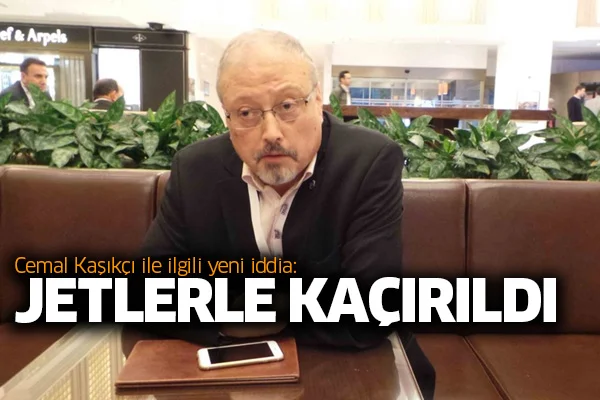 Cemal Kaşıkçı ile ilgili yeni iddia: Jetlerle kaçırıldı
