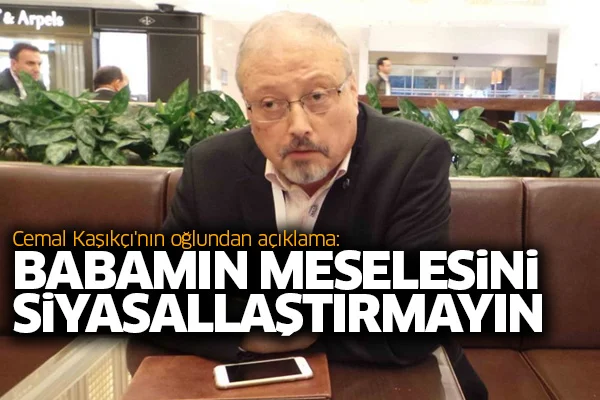 Cemal Kaşıkçı'nın oğlu: Babamın meselesini siyasallaştırmayın