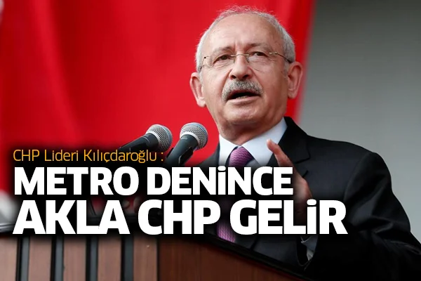 CHP Lideri Kılıçdaroğlu: Metro denince akla CHP gelir