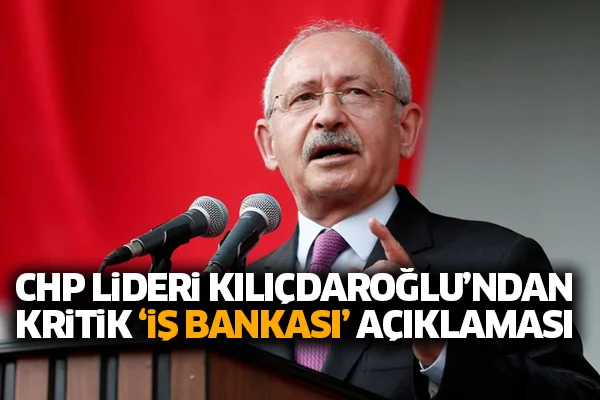 CHP Lideri Kılıçdaroğlu'ndan kritik 'İş Bankası' açıklaması
