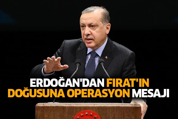 Erdoğan'dan Fırat'ın doğusuna operasyon mesajı