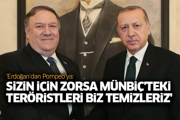 'Erdoğan'dan Pompeo'ya: Sizin için zorsa Münbiç'teki teröristleri biz temizleriz'