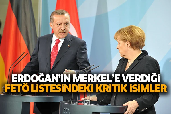 Erdoğan'ın Merkel'e verdiği FETÖ listesindeki kritik isimler