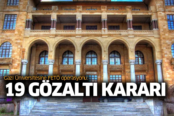 Gazi Üniversitesine FETÖ operasyonu: 19 gözaltı kararı