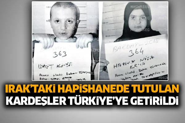 Irak'taki hapishanede tutulan minik kardeşler Türkiye'ye getirildi
