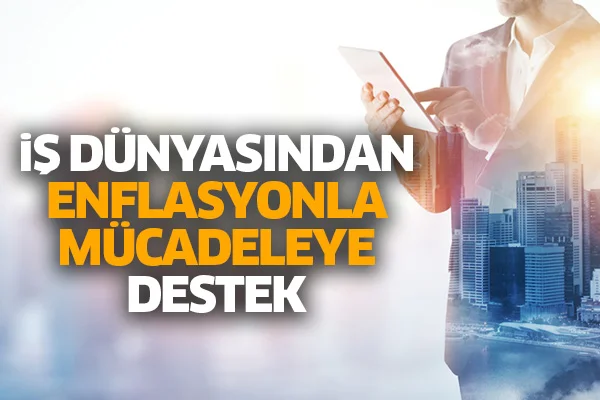 İş dünyasından enflasyonla mücadeleye destek
