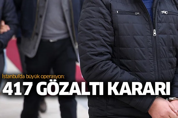 İstanbul'da büyük operasyon: 417 gözaltı kararı