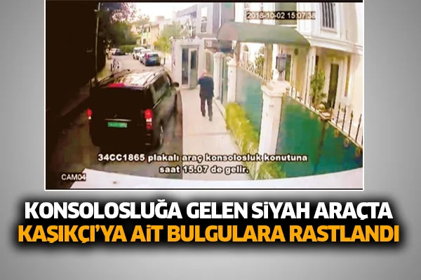 Konsolosluğa gelen siyah araçta Kaşıkçı'ya ait bulgular