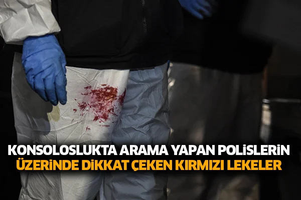 Konsoloslukta arama yapan polislerin üzerinde dikkat çeken kırmızı lekeler