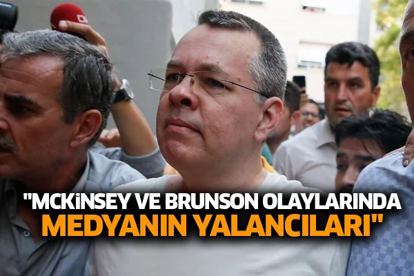 'McKinsey ve Brunson olaylarında medyanın yalancıları'