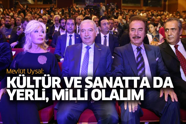 Mevlüt Uysal: Kültür ve sanatta da yerli, milli olalım