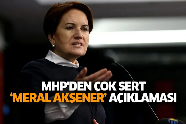 MHP'den çok sert 'Meral Akşener' açıklaması