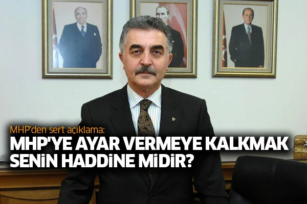 MHP'den sert açıklama: MHP'ye ayar vermeye kalkmak senin haddine midir?