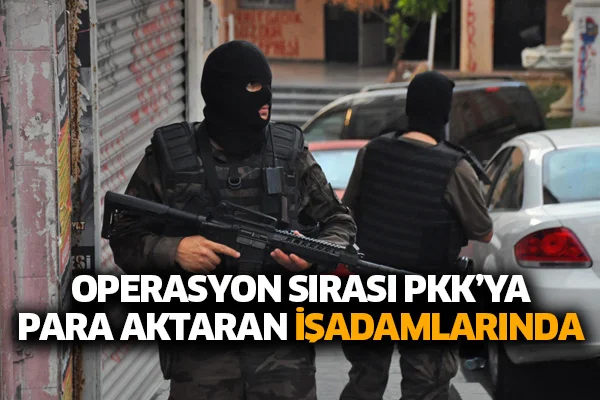 Operasyon sırası PKK'ya para aktaran işadamlarında