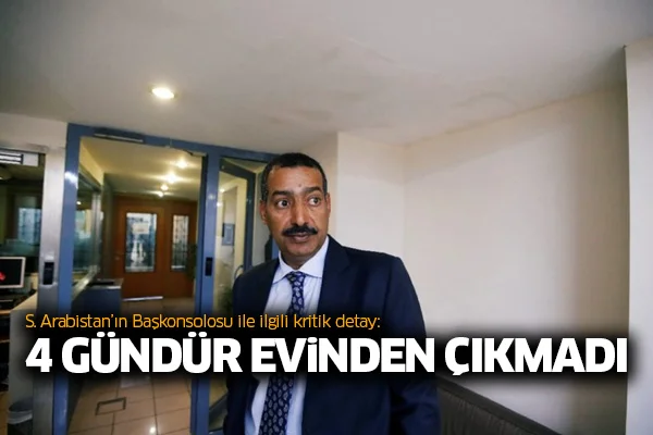 S. Arabistan'ın Başkonsolosu ile ilgili kritik detay: 4 gündür evinden çıkmadı