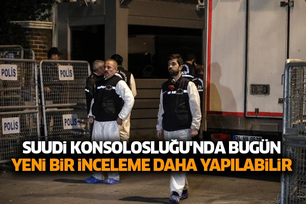 Suudi Konsolosluğu'nda bugün yeni bir inceleme daha yapılabilir