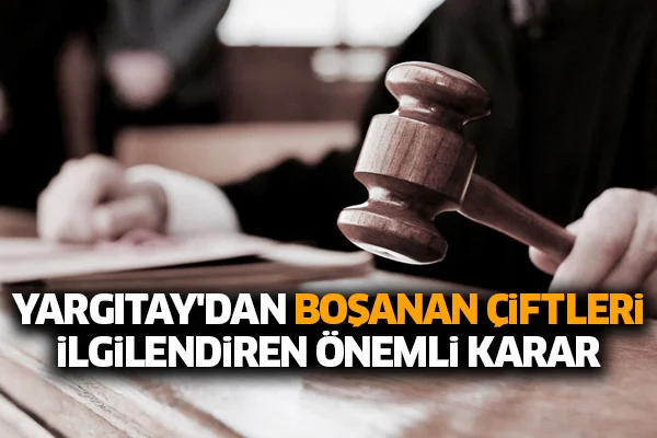 Yargıtay'dan boşanan çiftleri ilgilendiren önemli karar