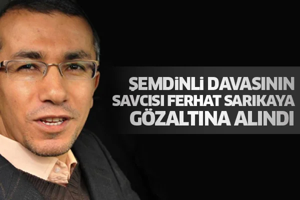Şemdinli davasının savcısı Ferhat Sarıkaya gözaltına alındı