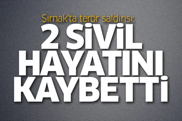 Şırnak'ta terör saldırısı: 2 sivil hayatını kaybetti