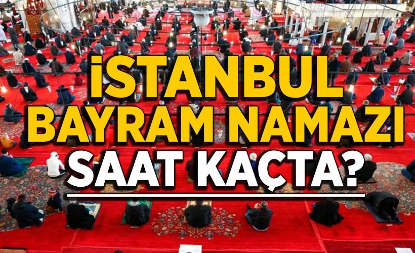 İstanbul bayram namazı saat kaçta kılınacak 2021? Bayram namazı kaçta başlayacak?